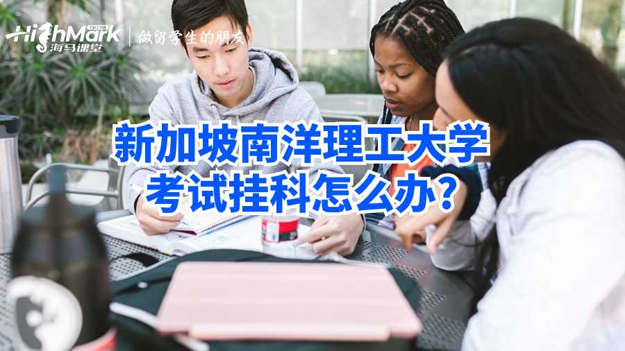新加坡南洋理工大学考试挂科怎么办?