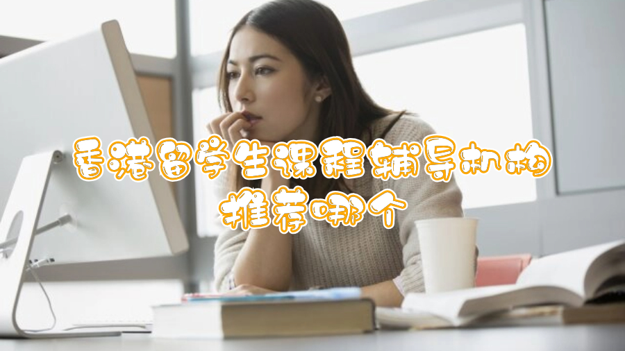 香港留学生课程辅导机构推荐哪个