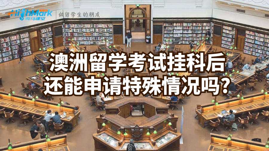 澳洲留学考试挂科后还能申请特殊情况吗?