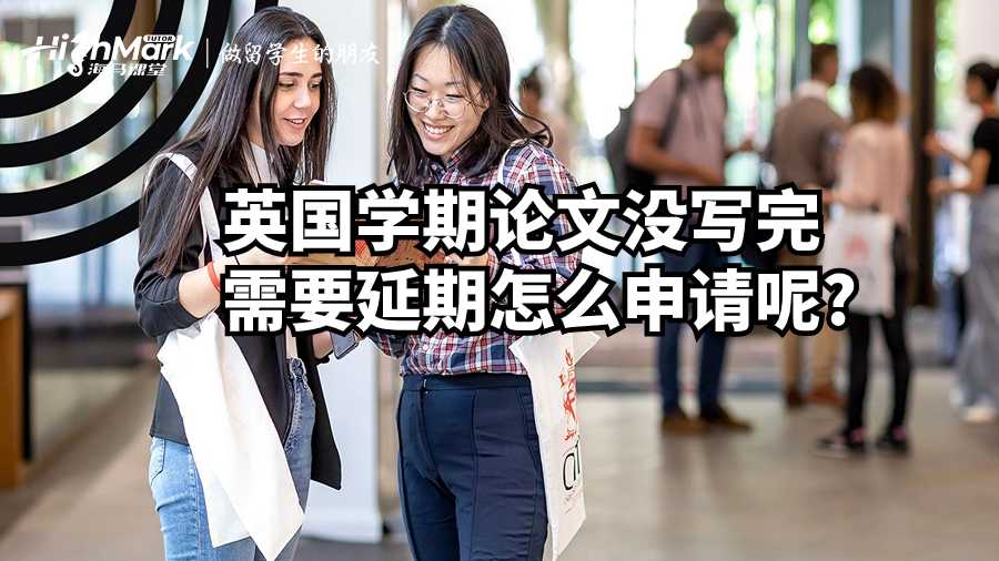 英国学期论文没写完需要延期怎么申请呢?