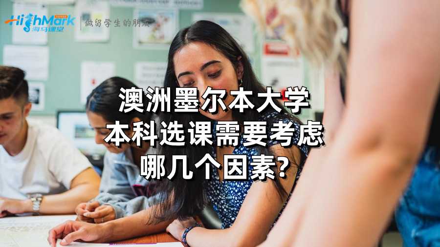澳洲墨尔本大学本科选课需要考虑哪几个因素?