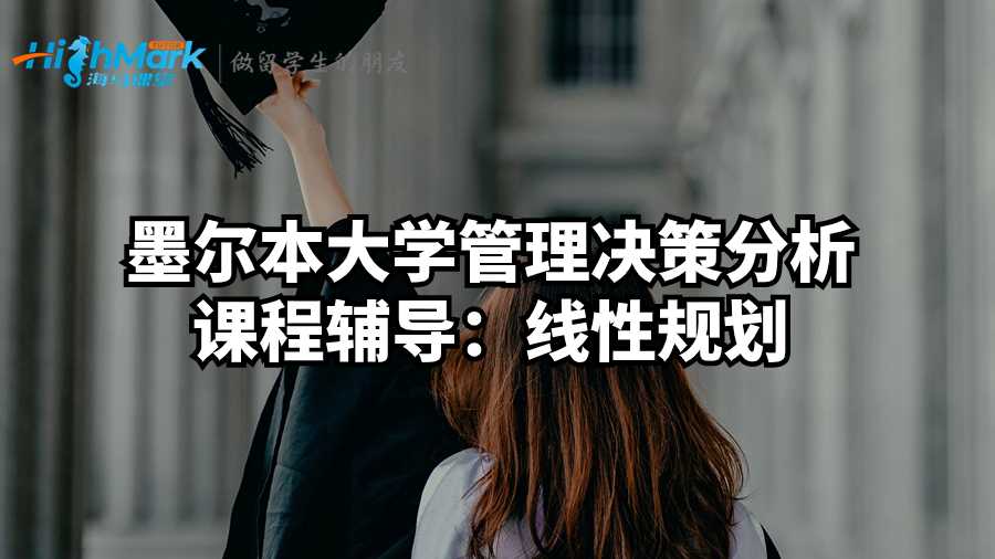 墨尔本大学管理决策分析课程辅导：线性规划