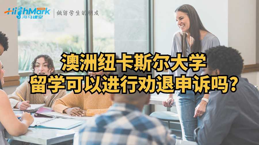 澳洲纽卡斯尔大学留学可以进行劝退申诉吗?
