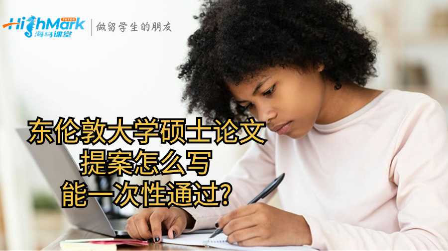 东伦敦大学硕士论文提案怎么写能一次性通过?