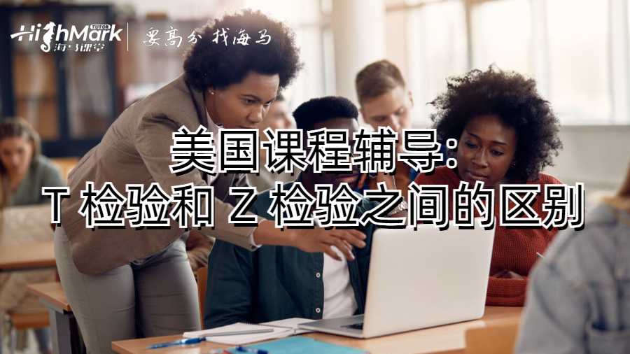 美国课程辅导:T 检验和 Z 检验之间的区别