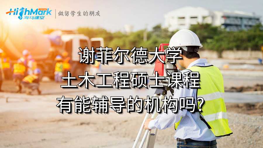 谢菲尔德大学土木工程硕士课程有能辅导的机构吗?