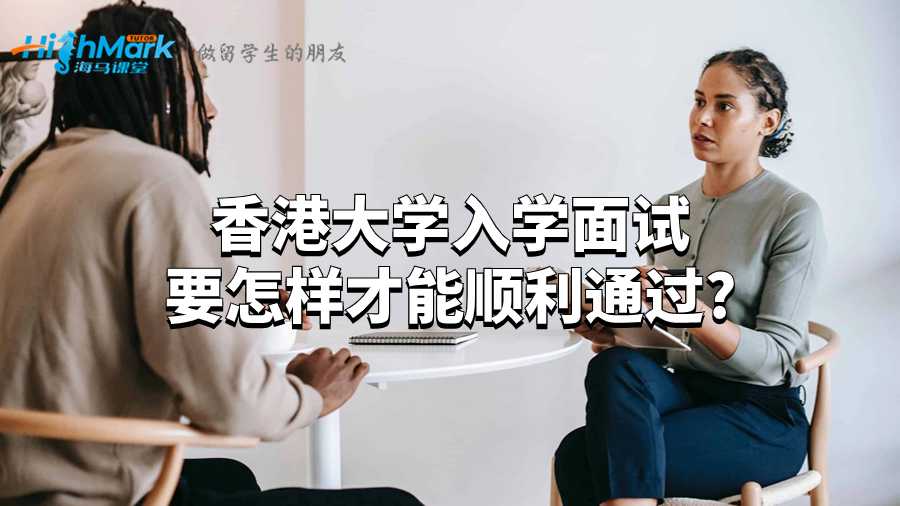 香港大学入学面试要怎样才能顺利通过?
