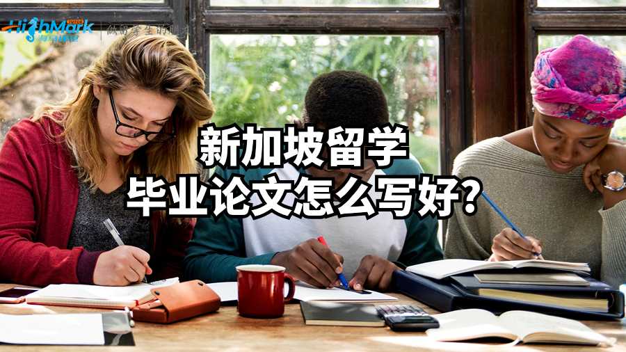 新加坡留学毕业论文怎么写好?