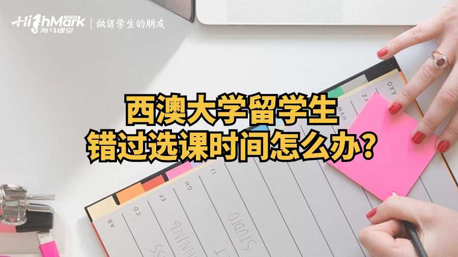 西澳大学留学生错过选课时间怎么办?