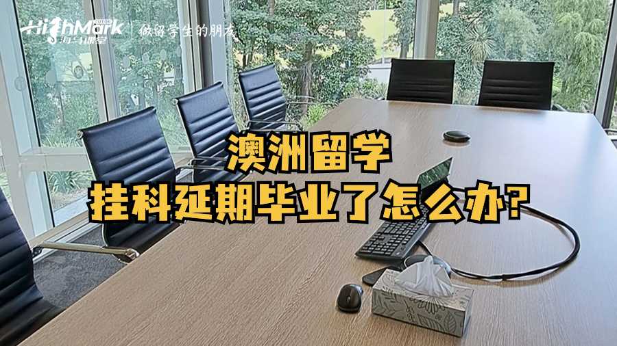 澳洲留学挂科延期毕业了怎么办?
