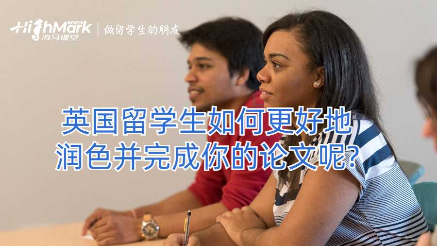 英国留学生如何更好地润色并完成你的论文呢?