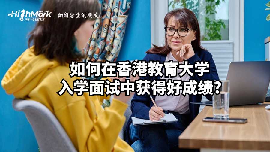 如何在香港教育大学入学面试中获得好成绩?