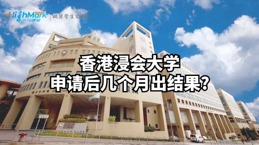 香港浸会大学申请后几个月出结果?