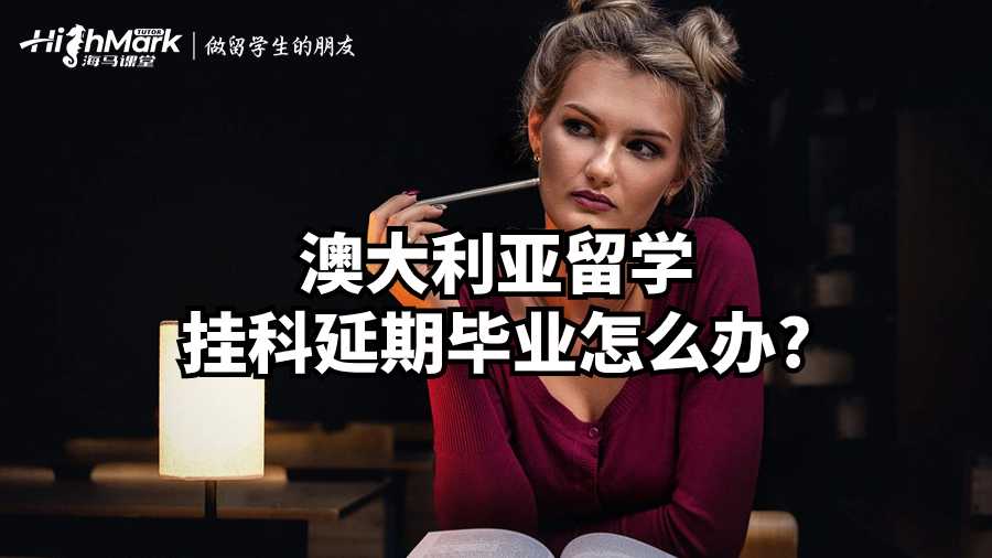 澳大利亚留学挂科延期毕业怎么办?