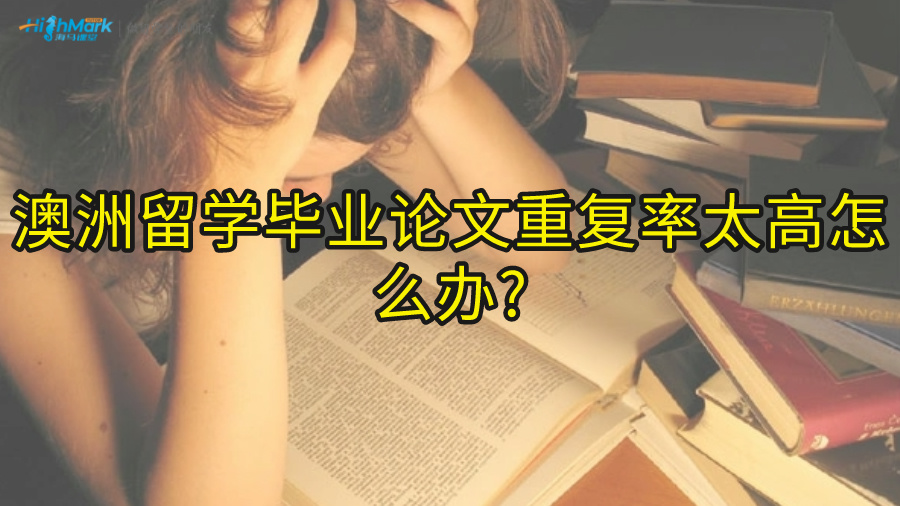 澳洲留学毕业论文重复率太高怎么办?