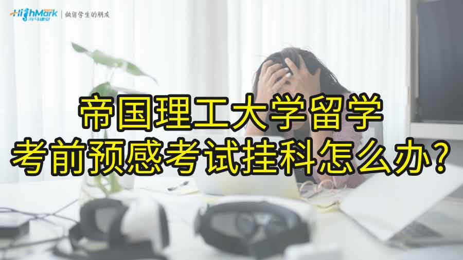 帝国理工大学留学考前预感考试挂科怎么办?