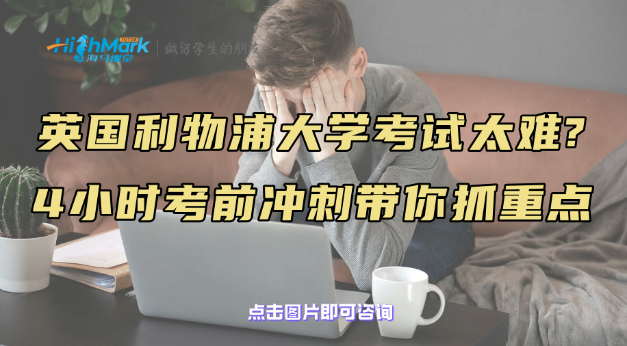 英国利物浦大学考试太难?4小时考前冲刺带你抓重点