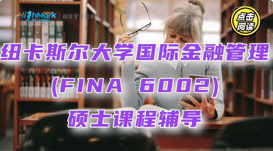 纽卡斯尔大学国际金融管理(FINA 6002)硕士课程辅导