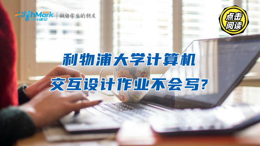 利物浦大学计算机交互设计作业不会写?名师辅导带你轻松过关