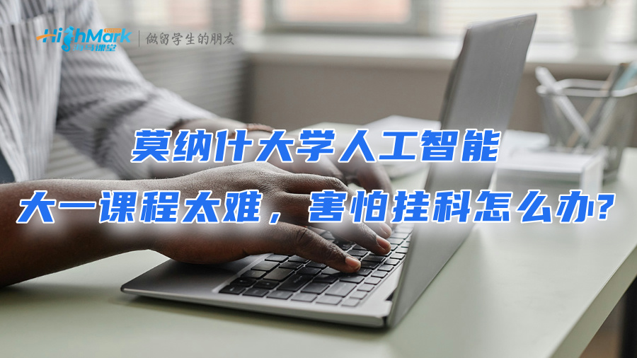 莫纳什大学人工智能大一课程太难，害怕挂科怎么办?