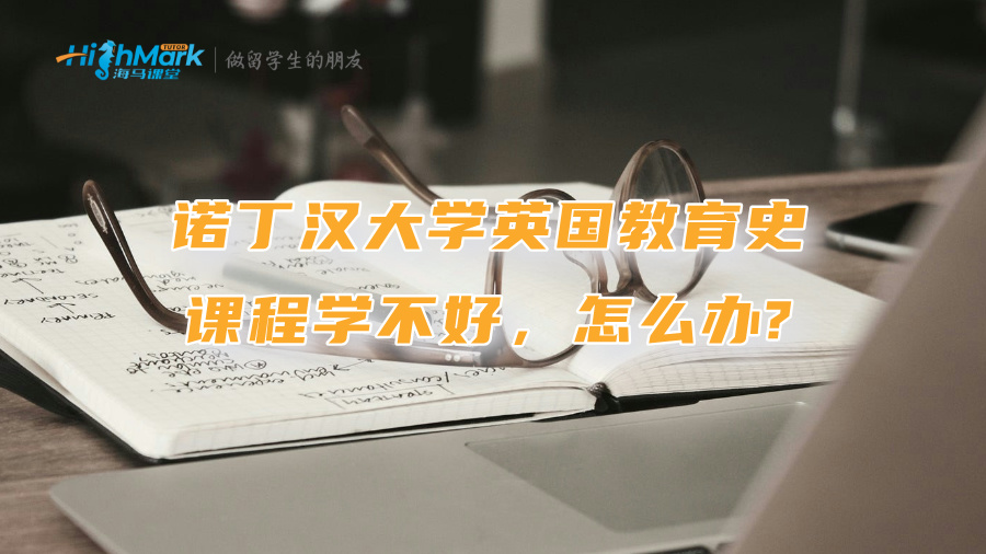 诺丁汉大学英国教育史课程学不好，怎么办?