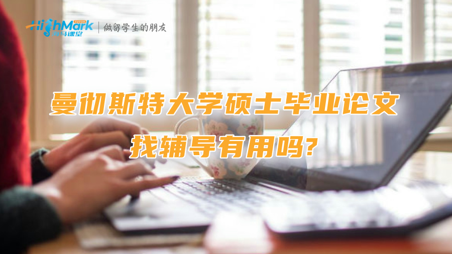 曼彻斯特大学硕士毕业论文找辅导有用吗?