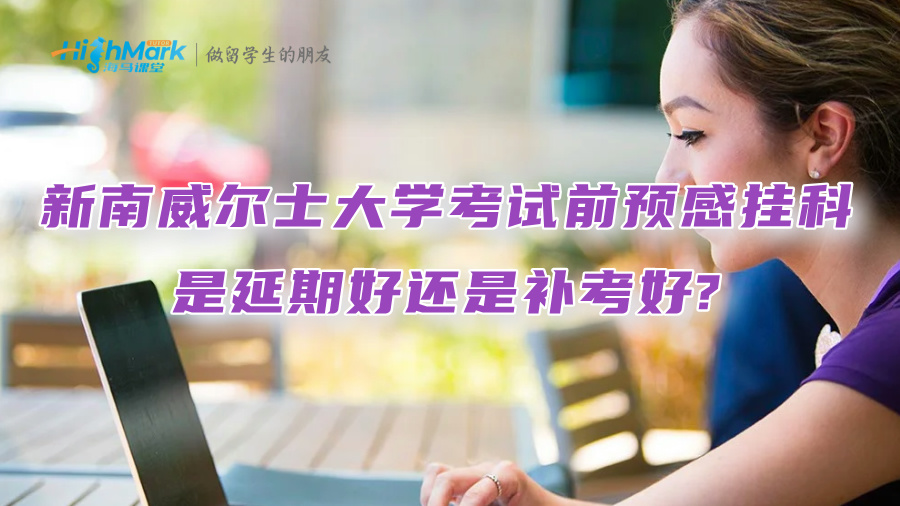 新南威尔士大学考试前预感挂科，是延期好还是补考好?