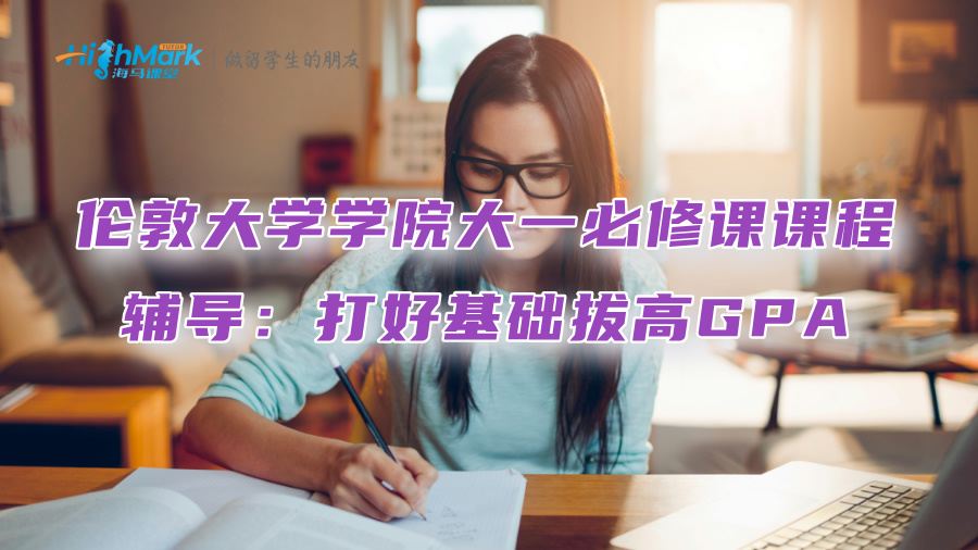 伦敦大学学院大一必修课课程辅导：打好基础拔高GPA