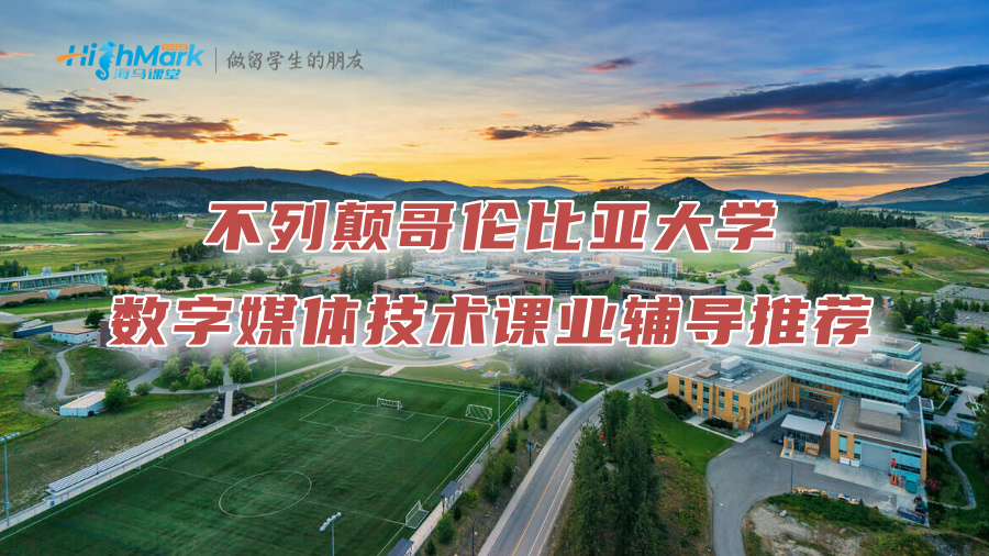 不列颠哥伦比亚大学数字媒体技术课业辅导推荐