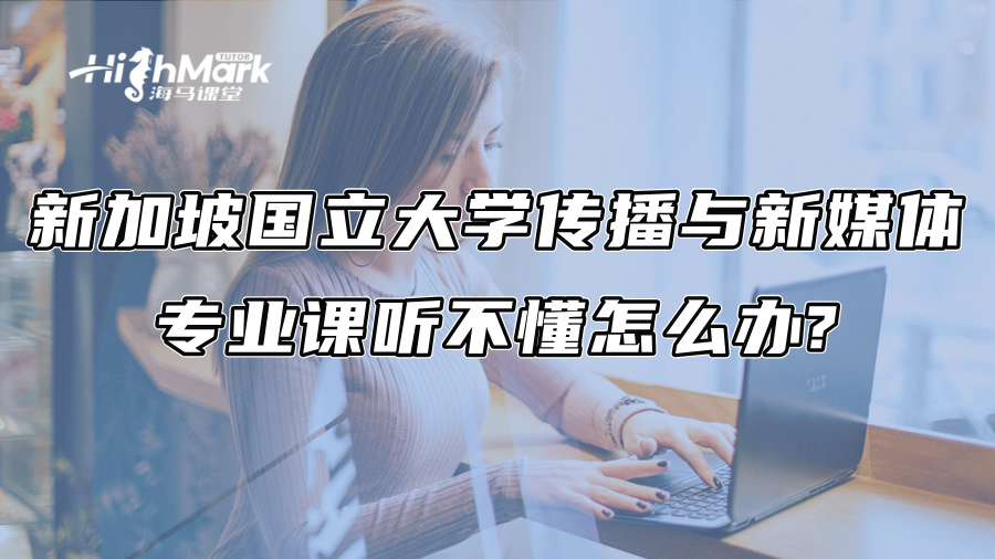 新加坡国立大学传播与新媒体专业课听不懂怎么办?