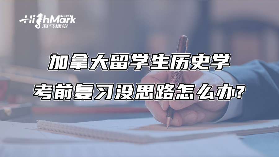 加拿大留学生历史学考前复习没思路怎么办?