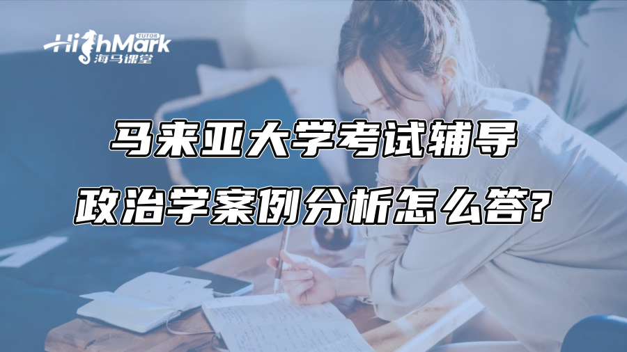 马来亚大学考试辅导：政治学案例分析怎么答?
