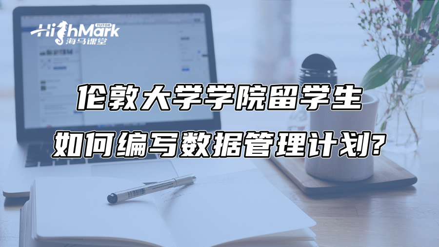 伦敦大学学院留学生如何编写数据管理计划?
