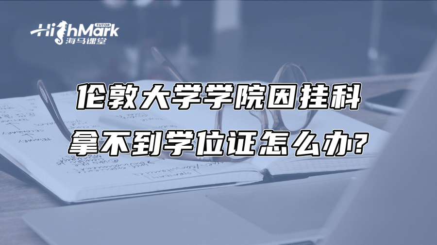 伦敦大学学院因挂科拿不到学位证怎么办?