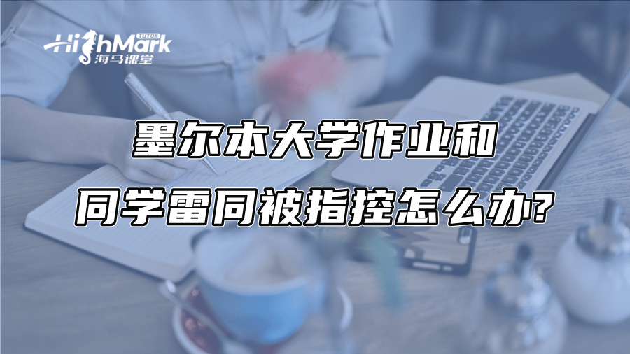 墨尔本大学作业和同学雷同被指控怎么办?