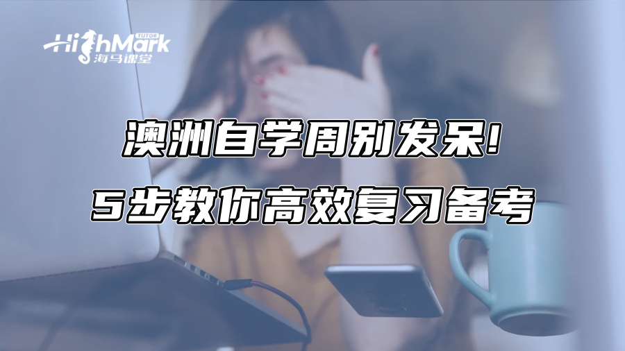澳洲自学周别发呆!5步教你高效复习备考