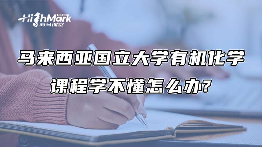 马来西亚国立大学有机化学课程学不懂怎么办?
