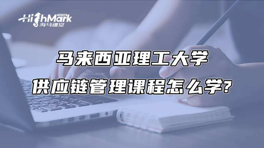 马来西亚理工大学供应链管理课程怎么学?