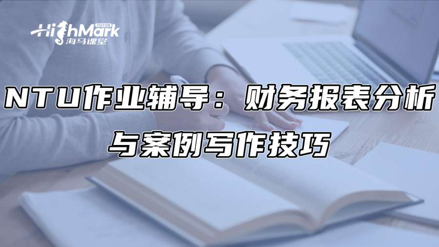 NTU作业辅导：财务报表分析与案例写作技巧