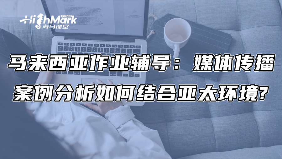 马来西亚作业辅导：媒体传播案例分析如何结合亚太环境?