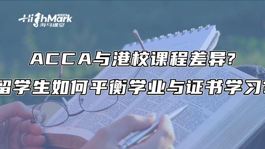 ACCA与港校课程差异?留学生如何平衡学业与证书学习?