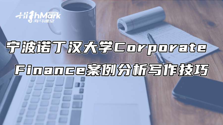 宁波诺丁汉大学Corporate Finance案例分析写作技巧
