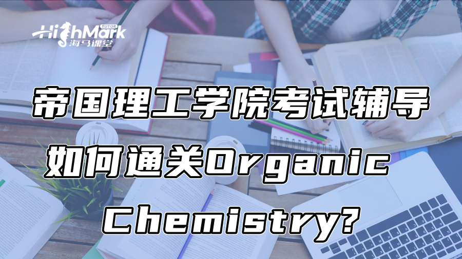 帝国理工学院考试辅导：如何通关Organic Chemistry?