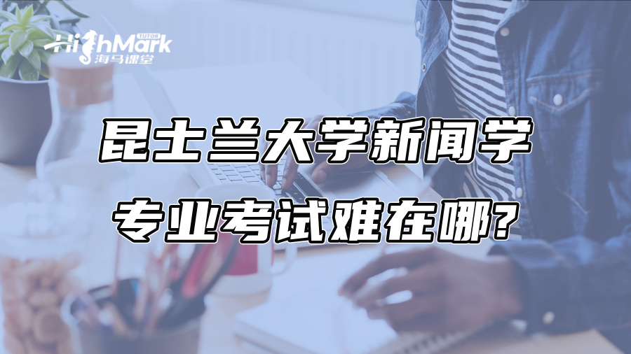 昆士兰大学新闻学专业考试难在哪?采访作业、伦理考试避雷清单