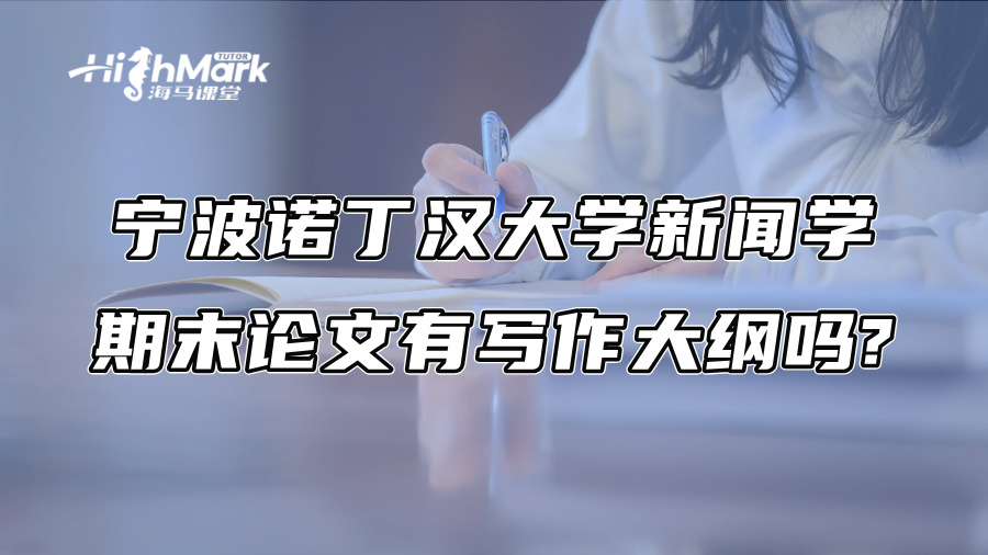 宁波诺丁汉大学新闻学期末论文有写作大纲吗?