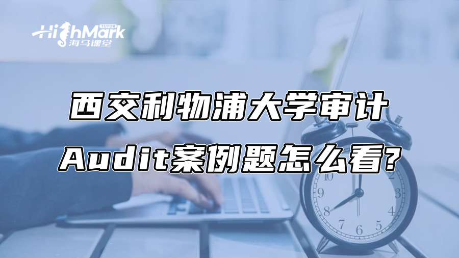 西交利物浦大学审计Audit案例题怎么看?