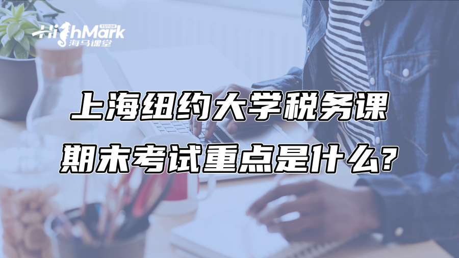 上海纽约大学税务课期末考试重点是什么?