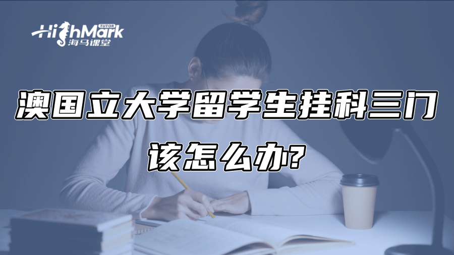 澳国立大学留学生挂科三门，该怎么办?
