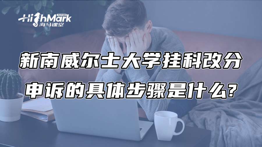 新南威尔士大学挂科改分申诉的具体步骤是什么?