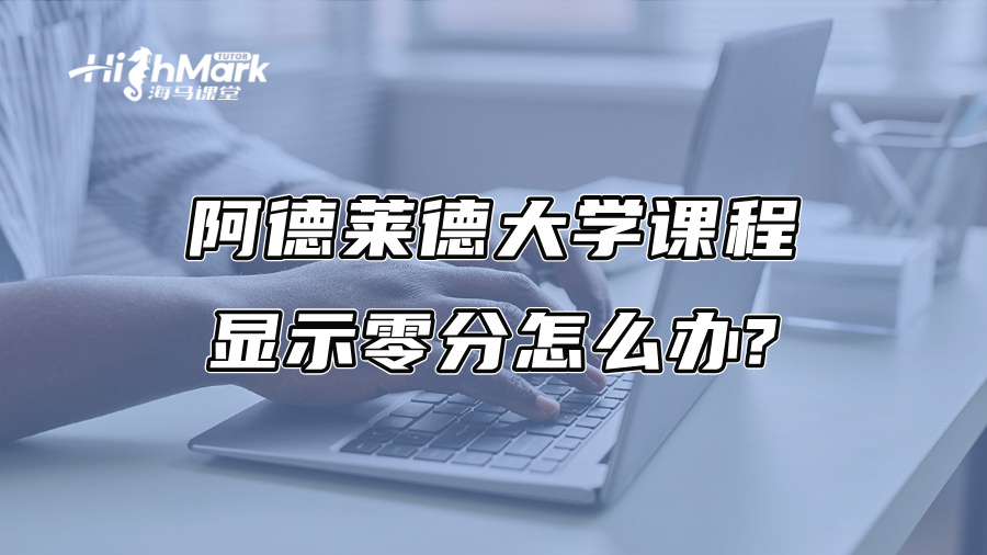 阿德莱德大学课程显示零分怎么办?
